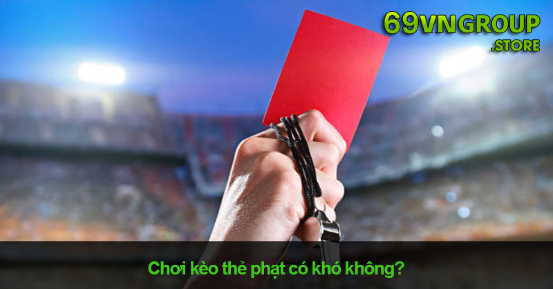 Chơi kèo thẻ phạt có khó không?