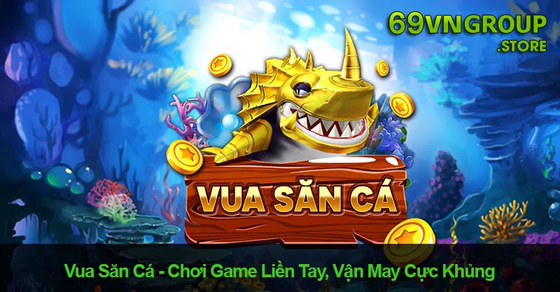 Chơi game vua săn cá tại nhà cái 69VN