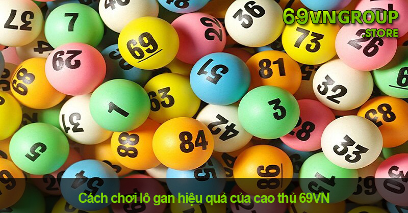 Cách chơi lô gan hiệu quả của cao thủ 69VN